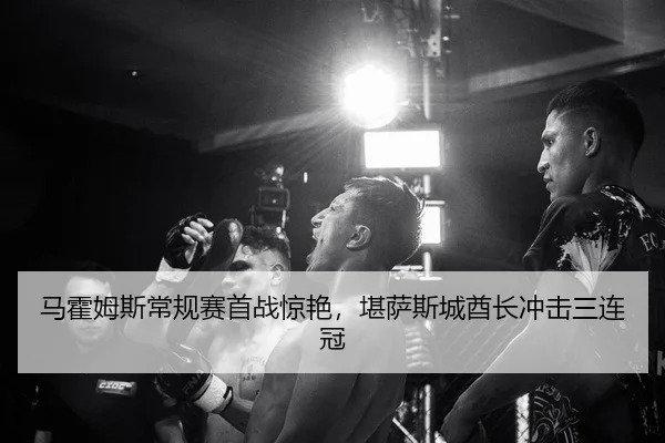 马霍姆斯常规赛首战惊艳，堪萨斯城酋长冲击三连冠