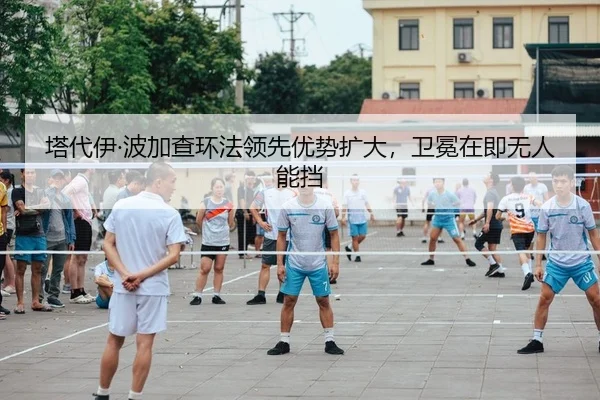 塔代伊·波加查环法领先优势扩大，卫冕在即无人能挡