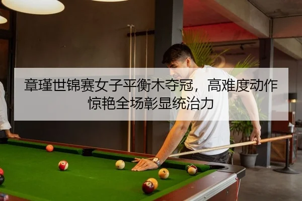 zhang-jin-shi-jin-sai-nv-zi-ping-heng-mu-duo-guan-gao-nan-du-dong-zuo-jing-yan-quan-chang-zhang-xian-tong-zhi-li-2-670.jpg